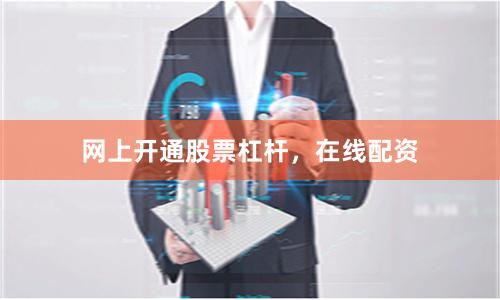 网上开通股票杠杆，在线配资