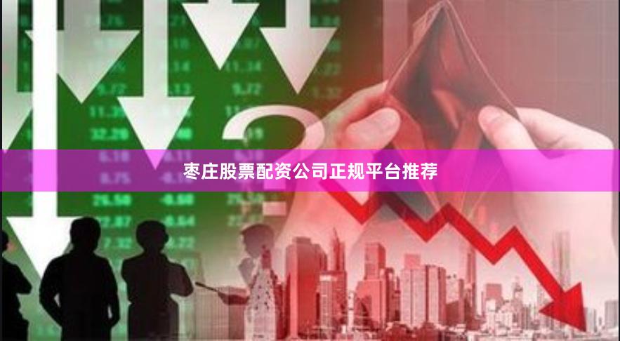 枣庄股票配资公司正规平台推荐