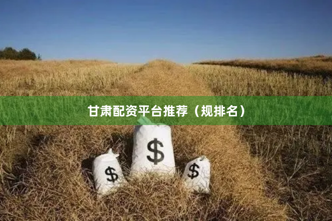 甘肃配资平台推荐（规排名）