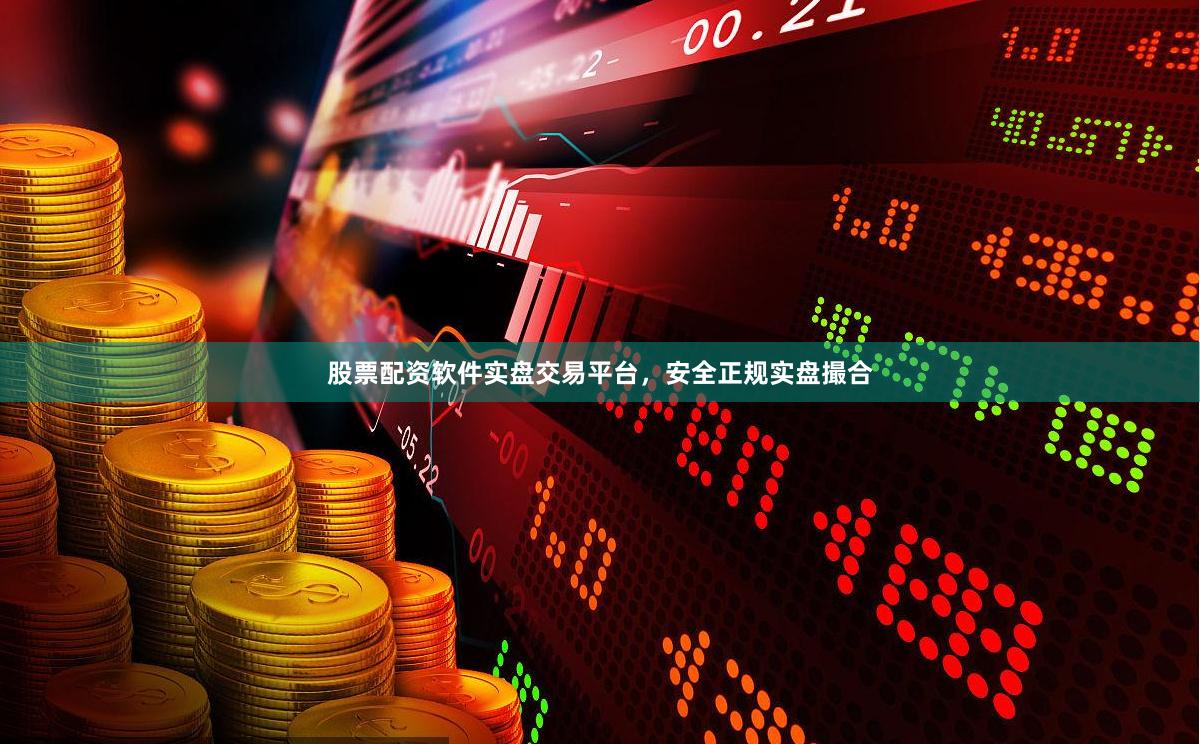 股票配资软件实盘交易平台，安全正规实盘撮合