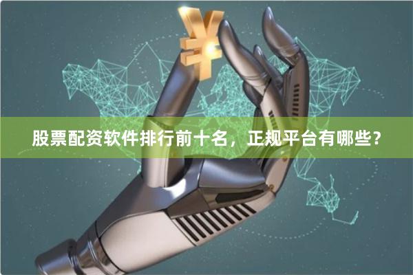 股票配资软件排行前十名，正规平台有哪些？