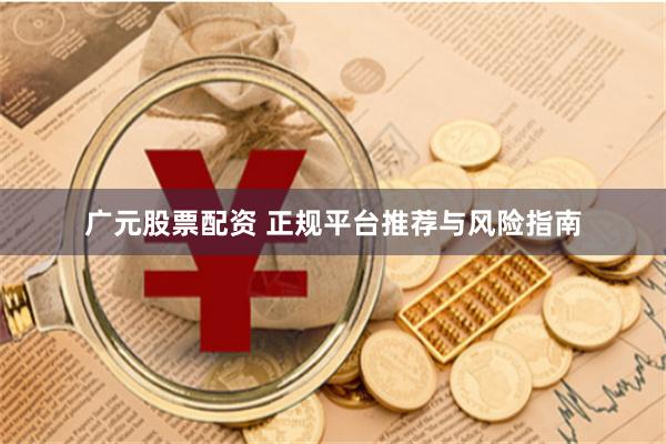 广元股票配资 正规平台推荐与风险指南