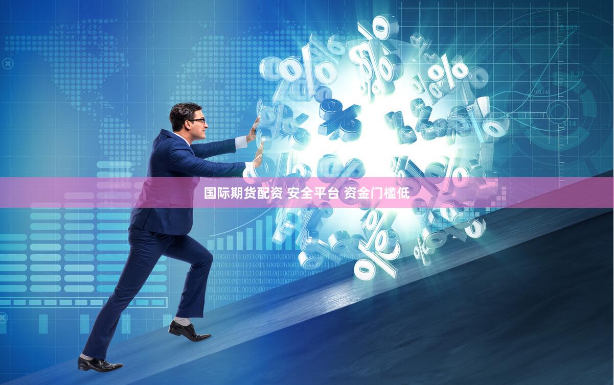 国际期货配资 安全平台 资金门槛低