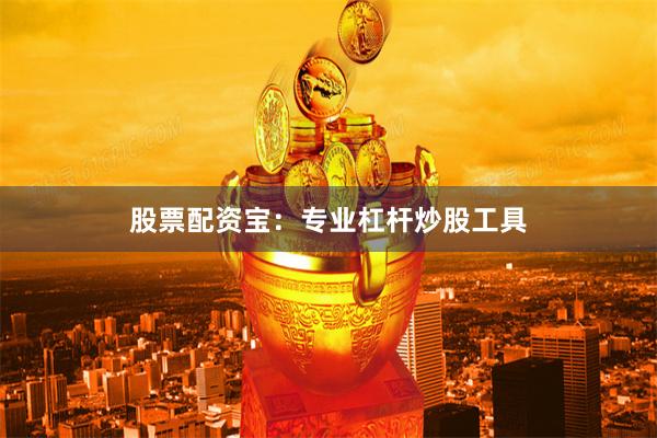 股票配资宝：专业杠杆炒股工具