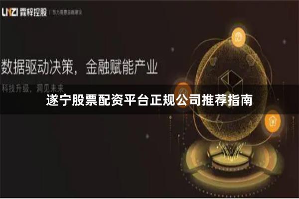 遂宁股票配资平台正规公司推荐指南
