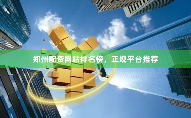 郑州配资网站排名榜，正规平台推荐