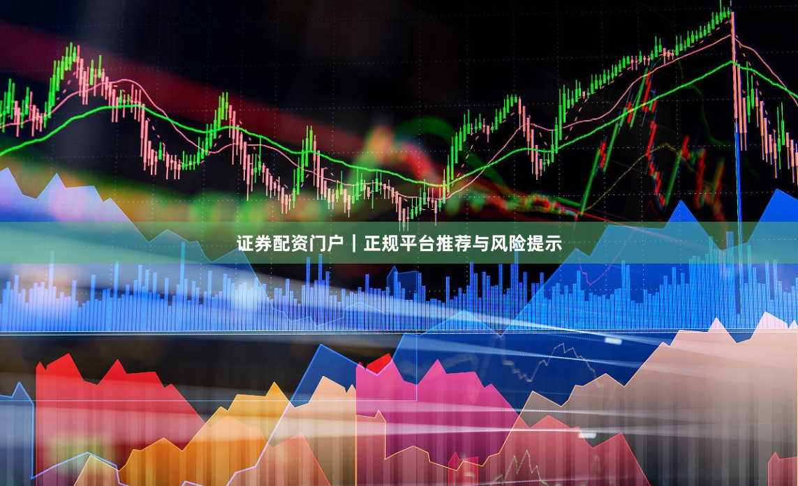 证券配资门户｜正规平台推荐与风险提示