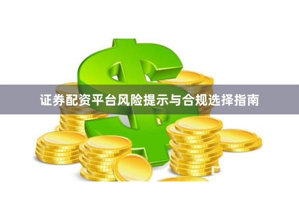 证券配资平台风险提示与合规选择指南