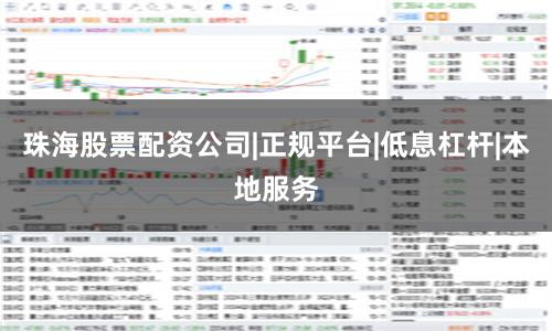 珠海股票配资公司|正规平台|低息杠杆|本地服务