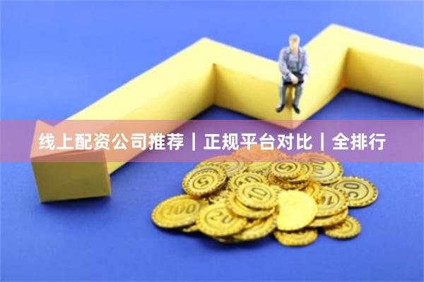 线上配资公司推荐｜正规平台对比｜全排行