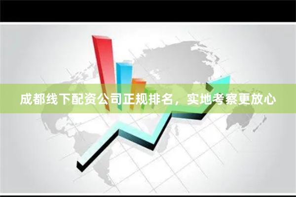 成都线下配资公司正规排名，实地考察更放心